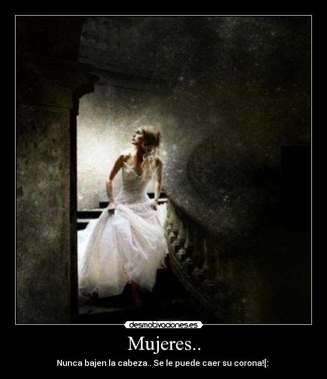 Mujeres.. - Nunca bajen la cabeza.. Se le puede caer su corona![: ♥
