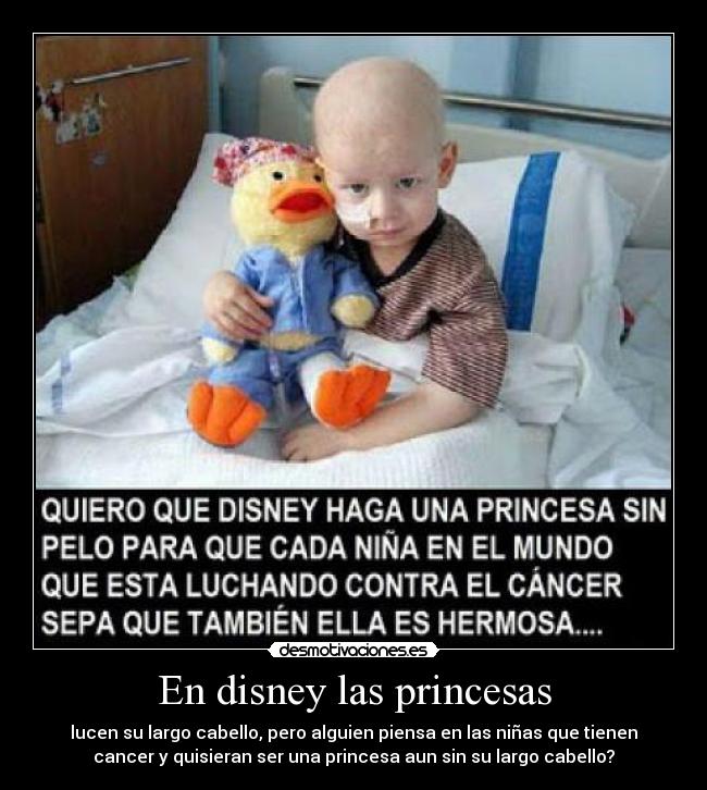 En disney las princesas - lucen su largo cabello, pero alguien piensa en las niñas que tienen
cancer y quisieran ser una princesa aun sin su largo cabello?