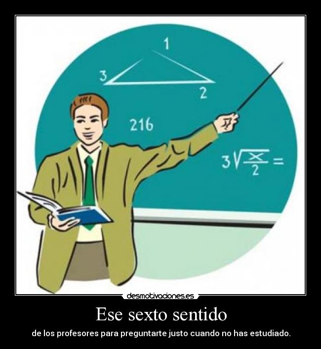 Ese sexto sentido - de los profesores para preguntarte justo cuando no has estudiado.