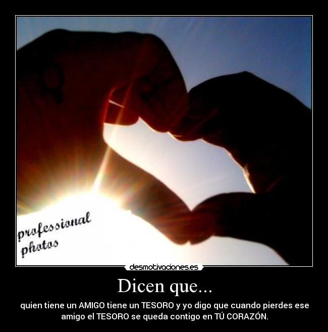 Dicen que... - quien tiene un AMIGO tiene un TESORO y yo digo que cuando pierdes ese
amigo el TESORO se queda contigo en TÚ CORAZÓN.