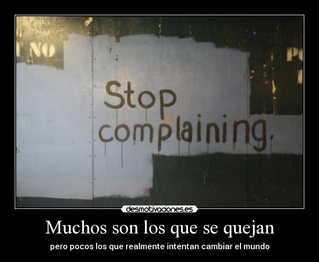 Muchos son los que se quejan - pero pocos los que realmente intentan cambiar el mundo