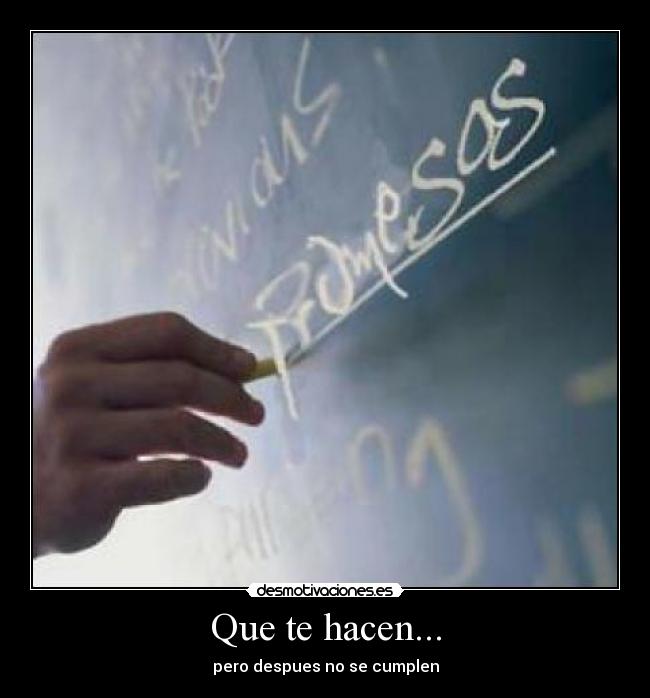 Que te hacen... - pero despues no se cumplen
