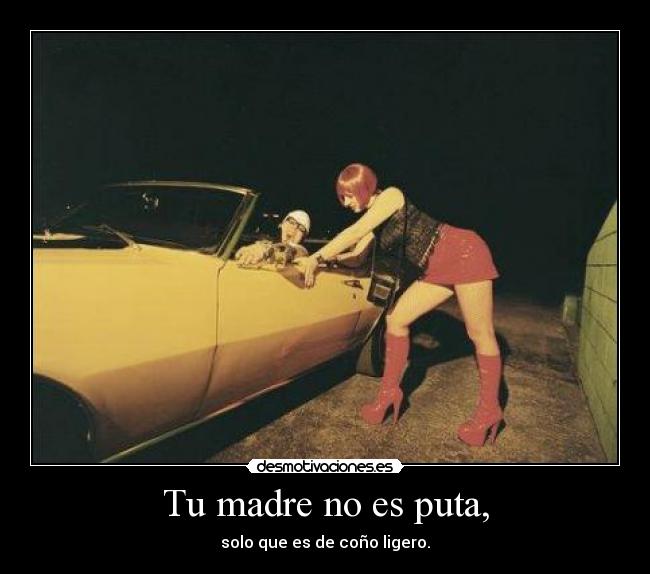 Tu madre no es puta, -
