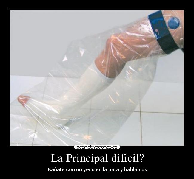La Principal dificil? - Bañate con un yeso en la pata y hablamos