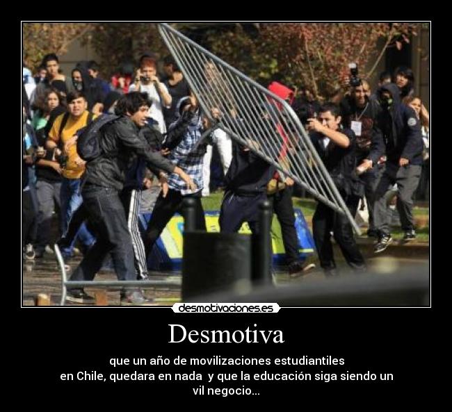 Desmotiva - que un año de movilizaciones estudiantiles
en Chile, quedara en nada y que la educación siga siendo un
vil negocio...