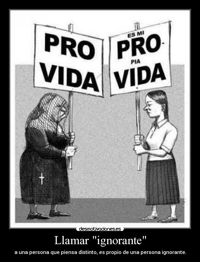 Llamar ignorante - a una persona que piensa distinto, es propio de una persona ignorante.