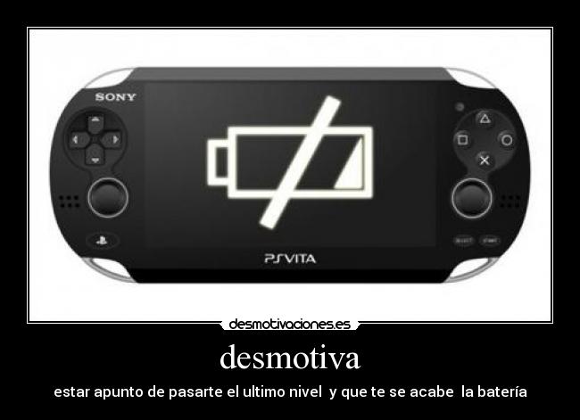 desmotiva - estar apunto de pasarte el ultimo nivel y que te se acabe la batería