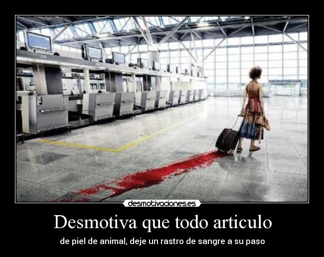 Desmotiva que todo articulo - de piel de animal, deje un rastro de sangre a su paso