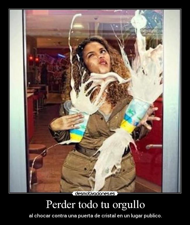 Perder todo tu orgullo - al chocar contra una puerta de cristal en un lugar publico.