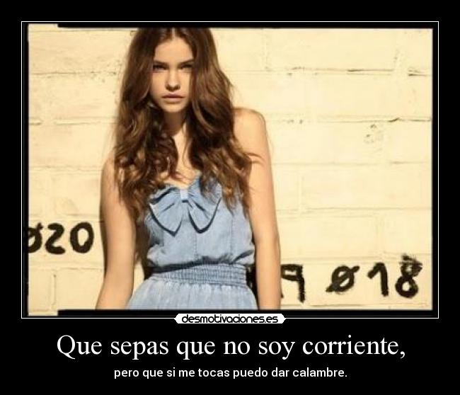 Que sepas que no soy corriente, -