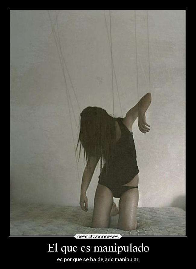 El que es manipulado - es por que se ha dejado manipular.