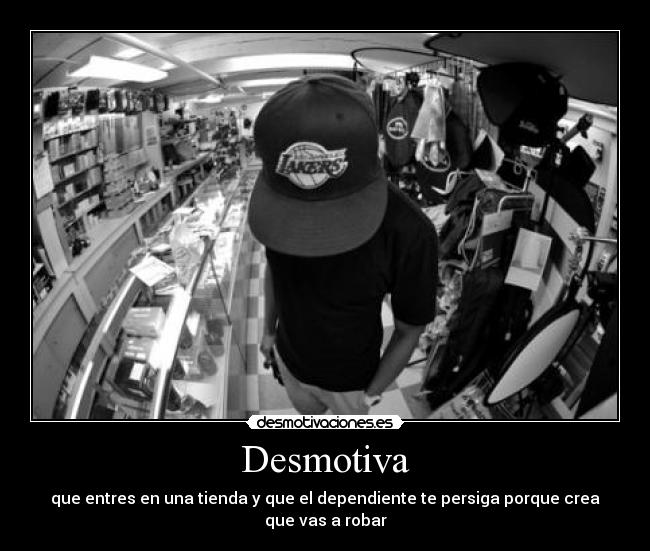 Desmotiva - que entres en una tienda y que el dependiente te persiga porque crea que vas a robar