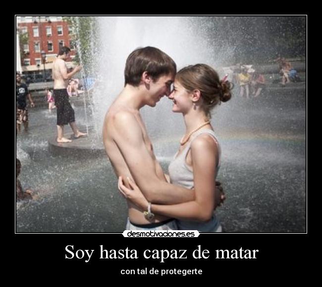 Soy hasta capaz de matar - con tal de protegerte