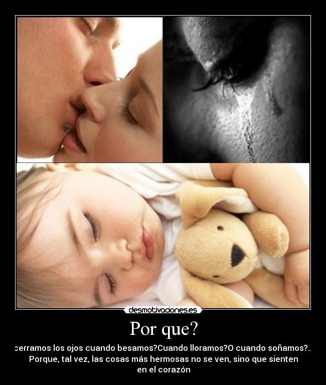 Por que? - cerramos los ojos cuando besamos?Cuando lloramos?O cuando soñamos?...
Porque, tal vez, las cosas más hermosas no se ven, sino que sienten
en el corazón