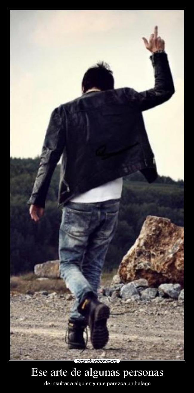 Ese arte de algunas personas - de insultar a alguien y que parezca un halago