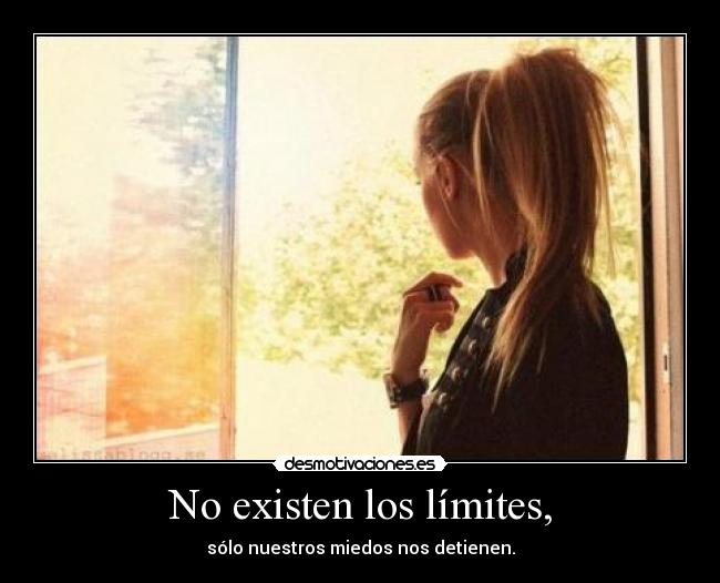 No existen los límites, - sólo nuestros miedos nos detienen.