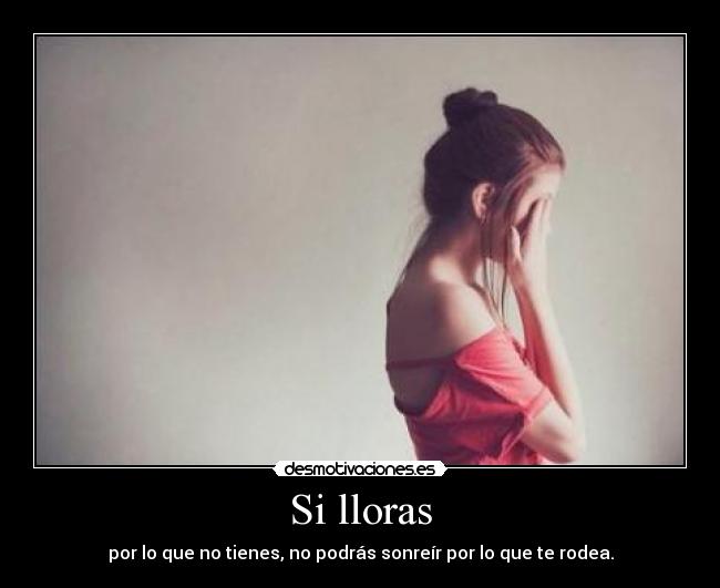 Si lloras - por lo que no tienes, no podrás sonreír por lo que te rodea.