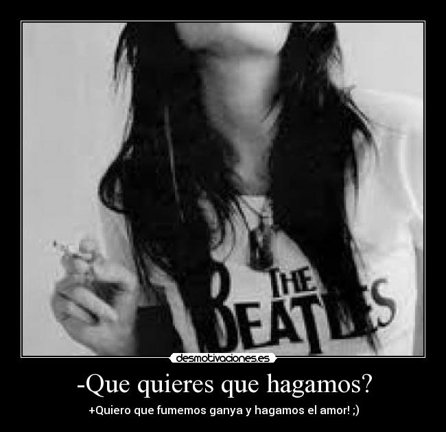 -Que quieres que hagamos? - 