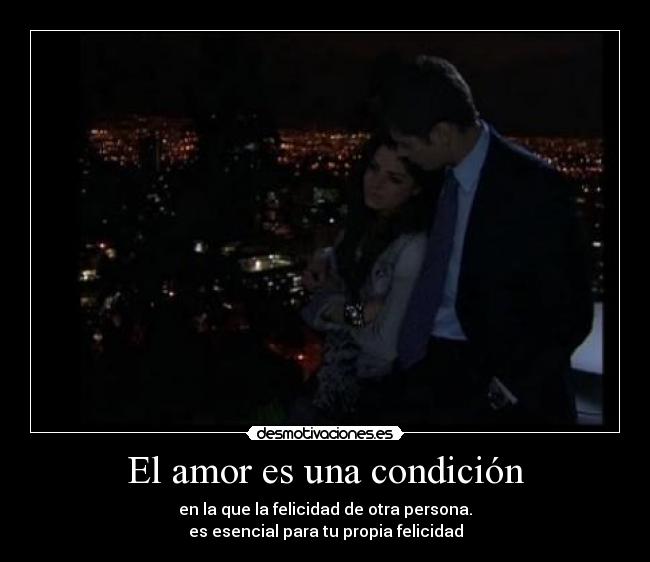 El amor es una condición - en la que la felicidad de otra persona.
es esencial para tu propia felicidad
