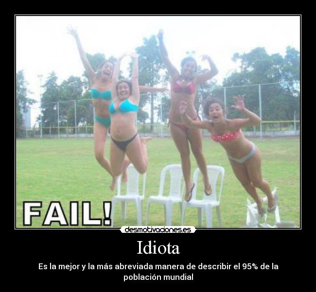 Idiota - Es la mejor y la más abreviada manera de describir el 95% de la población mundial