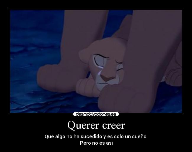 Querer creer - Que algo no ha sucedido y es solo un sueño
Pero no es asi