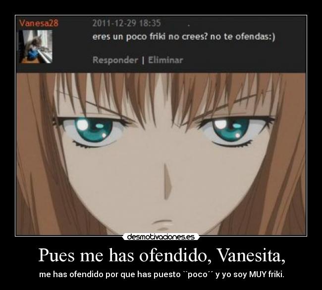 Pues me has ofendido, Vanesita, -
