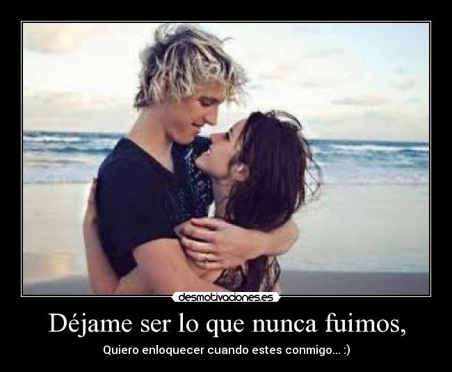 Déjame ser lo que nunca fuimos, - 