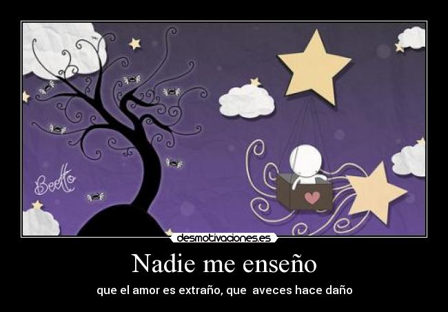 Nadie me enseño - que el amor es extraño, que  aveces hace daño