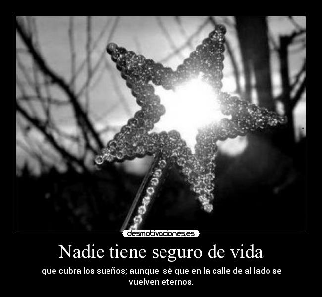 Nadie tiene seguro de vida - que cubra los sueños; aunque sé que en la calle de al lado se vuelven eternos.