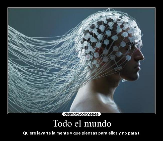 Todo el mundo - Quiere lavarte la mente y que piensas para ellos y no para ti
