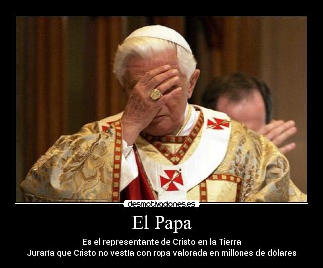El Papa - Es el representante de Cristo en la Tierra
Juraría que Cristo no vestía con ropa valorada en millones de dólares