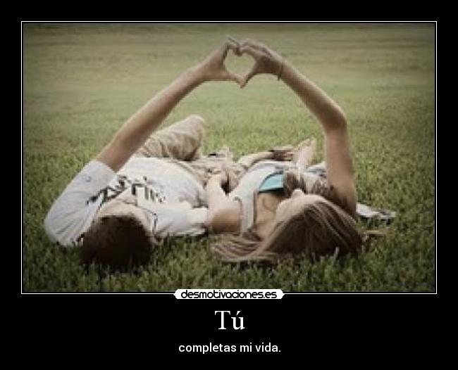 Tú - completas mi vida.