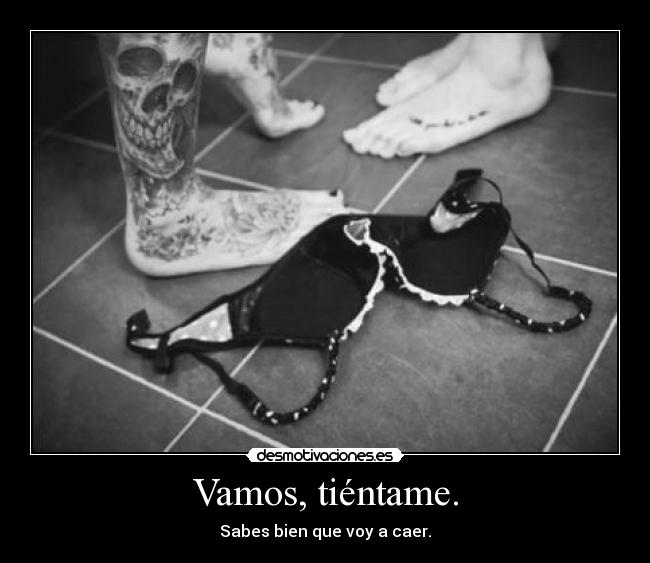 Vamos, tiéntame. - Sabes bien que voy a caer.