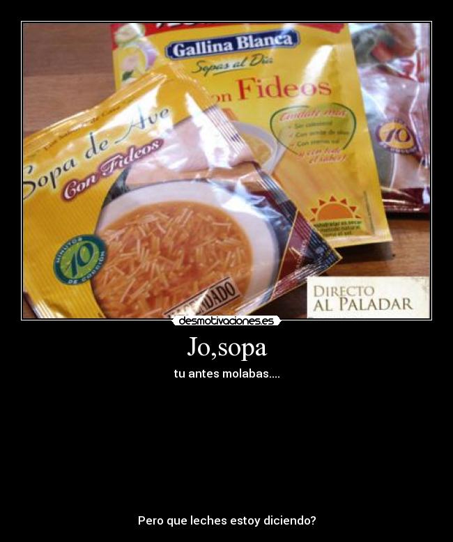Jo,sopa - tu antes molabas....









Pero que leches estoy diciendo?