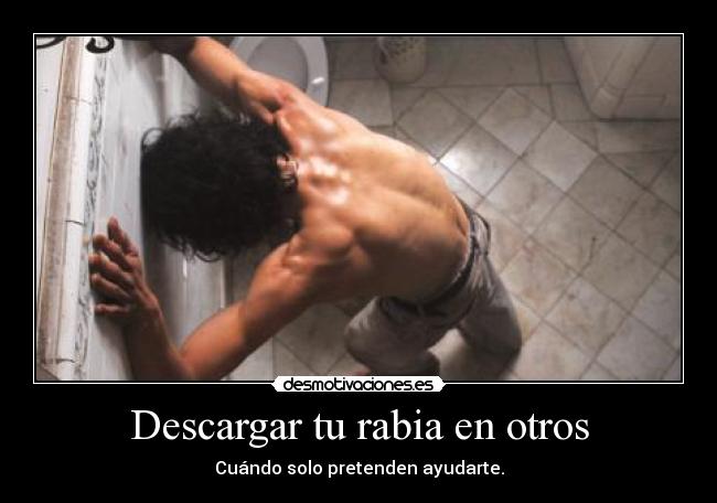 Descargar tu rabia en otros - Cuándo solo pretenden ayudarte.