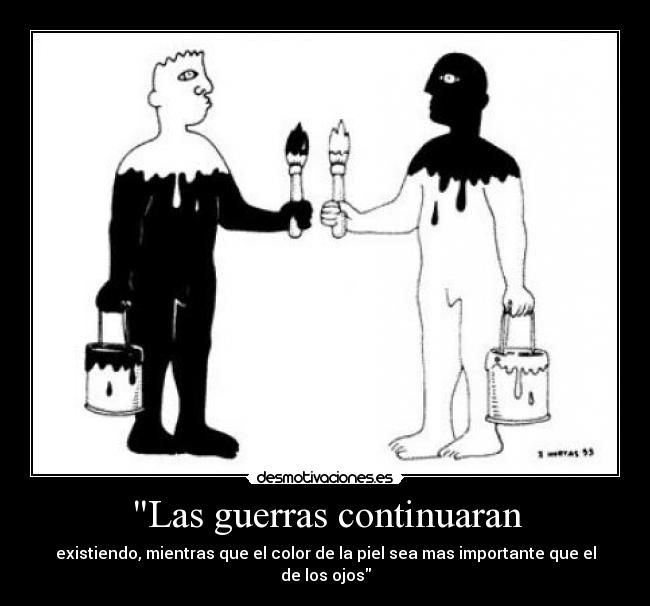 Las guerras continuaran - existiendo, mientras que el color de la piel sea mas importante que el de los ojos