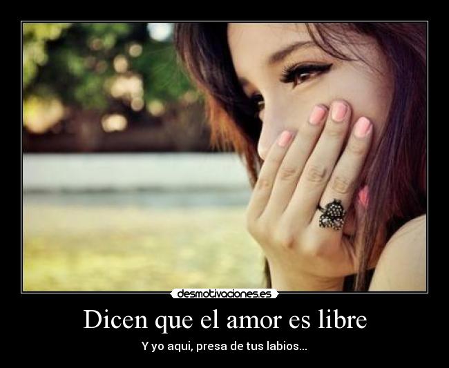Dicen que el amor es libre - Y yo aqui, presa de tus labios...