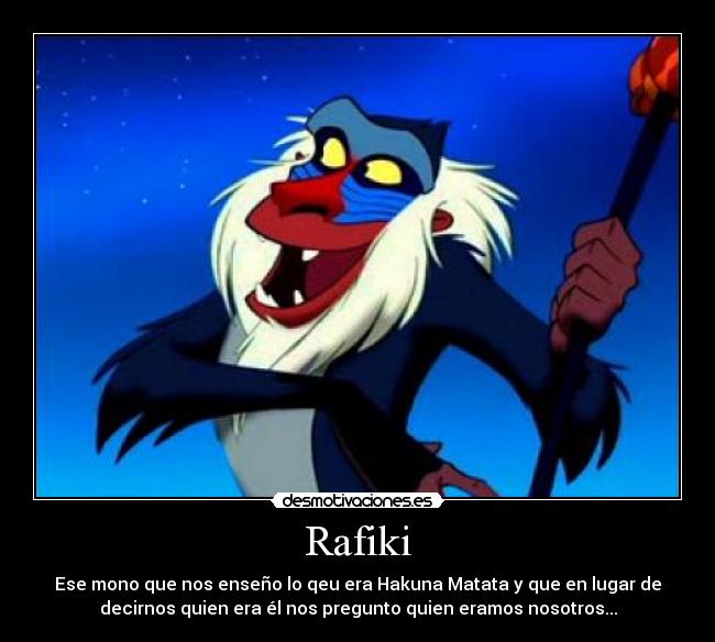 Rafiki - Ese mono que nos enseño lo qeu era Hakuna Matata y que en lugar de
decirnos quien era él nos pregunto quien eramos nosotros...