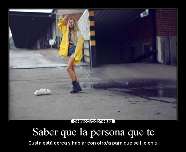 Saber que la persona que te - Gusta está cerca y hablar con otro/a para que se fije en ti.