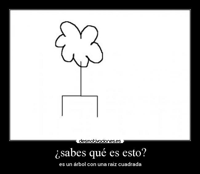 ¿sabes qué es esto? - es un árbol con una raiz cuadrada