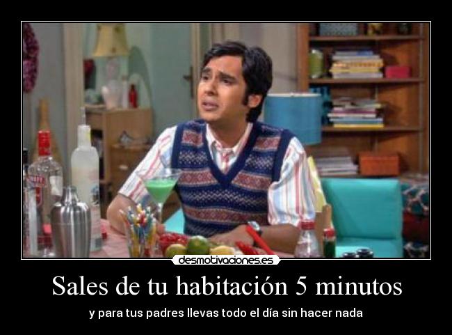 Sales de tu habitación 5 minutos - y para tus padres llevas todo el día sin hacer nada