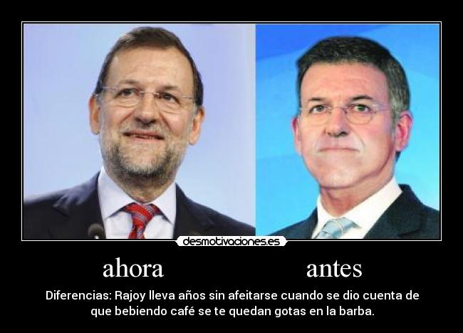 ahora                    antes - Diferencias: Rajoy lleva años sin afeitarse cuando se dio cuenta de
que bebiendo café se te quedan gotas en la barba.
