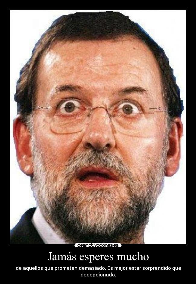 Jamás esperes mucho - de aquellos que prometen demasiado. Es mejor estar sorprendido que decepcionado.