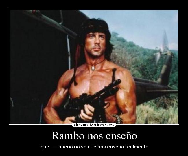 Rambo nos enseño - que........bueno no se que nos enseño realmente