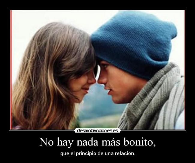 No hay nada más bonito, - que el principio de una relación.