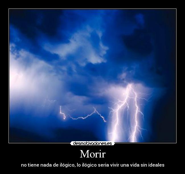 Morir - no tiene nada de ilógico, lo ilógico seria vivir una vida sin ideales