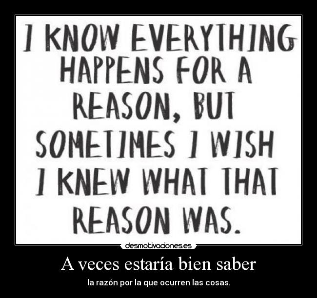 A veces estaría bien saber - la razón por la que ocurren las cosas.