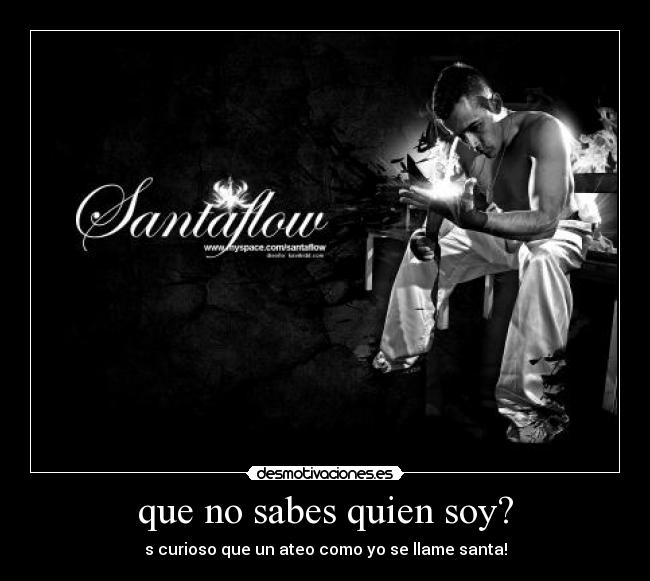 que no sabes quien soy? - s curioso que un ateo como yo se llame santa!