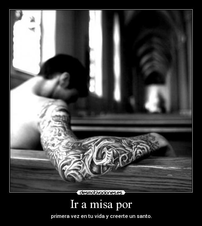 Ir a misa por - primera vez en tu vida y creerte un santo.