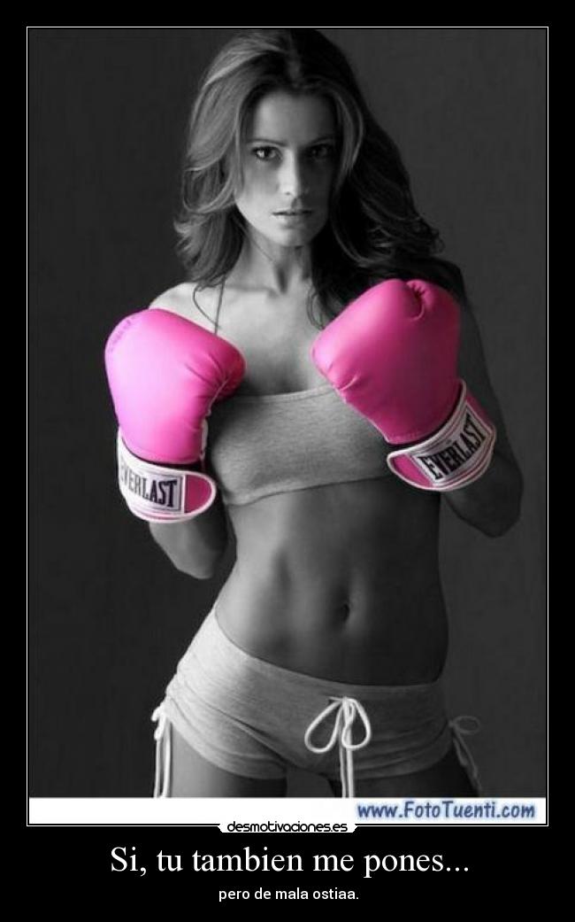 Si, tu tambien me pones... -